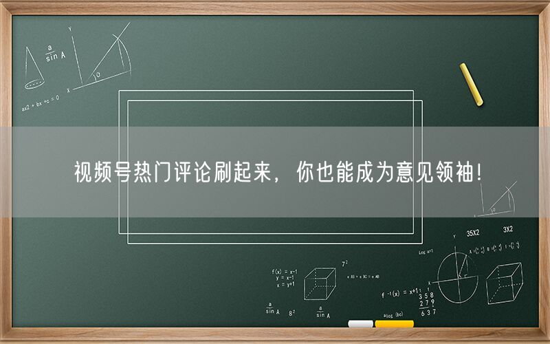 视频号热门评论刷起来，你也能成为意见领袖！