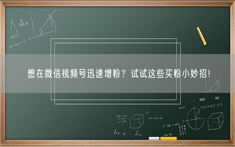 想在微信视频号迅速增粉？试试这些买粉小妙招！